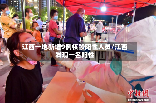 江西一地新增9例核酸阳性人员/江西发现一名阳性