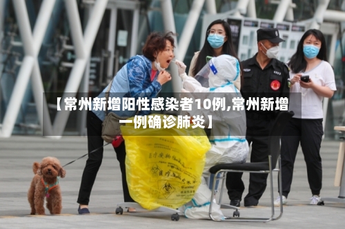 【常州新增阳性感染者10例,常州新增一例确诊肺炎】