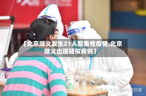 【北京顺义发生21人聚集性疫情,北京顺义出现疑似病例】-第3张图片