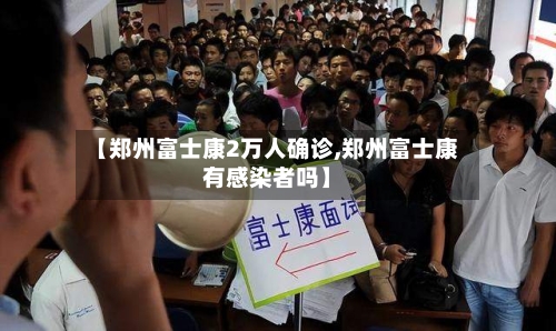 【郑州富士康2万人确诊,郑州富士康有感染者吗】