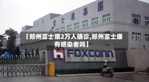 【郑州富士康2万人确诊,郑州富士康有感染者吗】-第2张图片