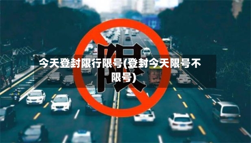 今天登封限行限号(登封今天限号不限号)
