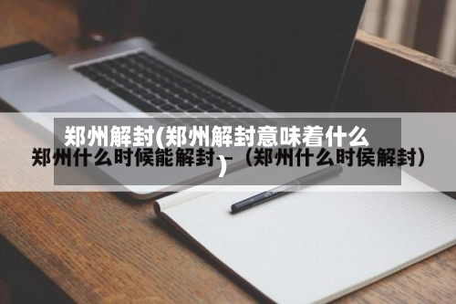 郑州解封(郑州解封意味着什么)-第3张图片