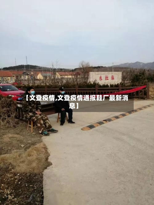 【文登疫情,文登疫情通报鞋厂最新消息】-第2张图片