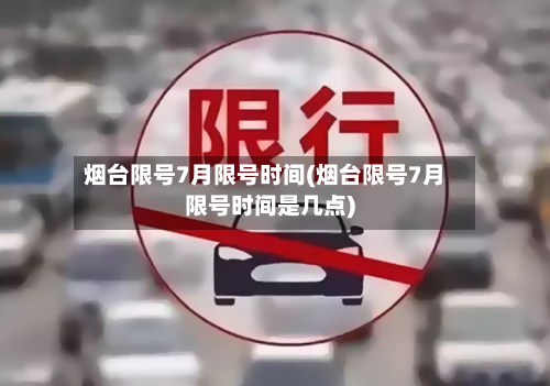 烟台限号7月限号时间(烟台限号7月限号时间是几点)-第2张图片