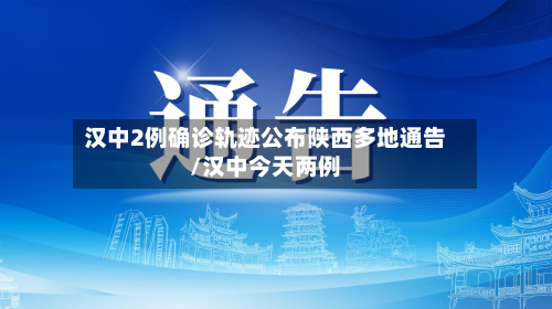 汉中2例确诊轨迹公布陕西多地通告/汉中今天两例