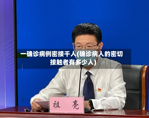 一确诊病例密接千人(确诊病人的密切接触者有多少人)