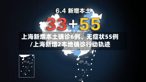 上海新增本土确诊6例、无症状55例/上海新增2本地确诊行动轨迹