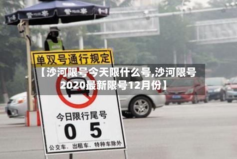 【沙河限号今天限什么号,沙河限号2020最新限号12月份】-第3张图片