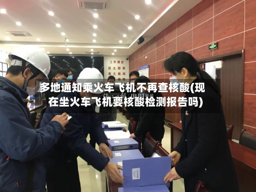 多地通知乘火车飞机不再查核酸(现在坐火车飞机要核酸检测报告吗)-第2张图片
