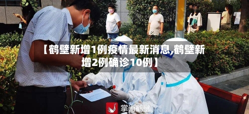 【鹤壁新增1例疫情最新消息,鹤壁新增2例确诊10例】-第2张图片