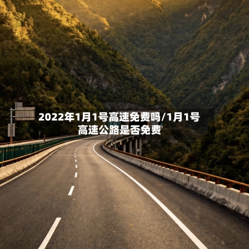 2022年1月1号高速免费吗/1月1号高速公路是否免费