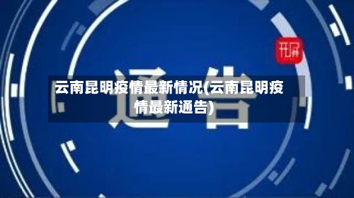 云南昆明疫情最新情况(云南昆明疫情最新通告)-第2张图片