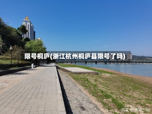 限号桐庐(浙江杭州桐庐县限号了吗)