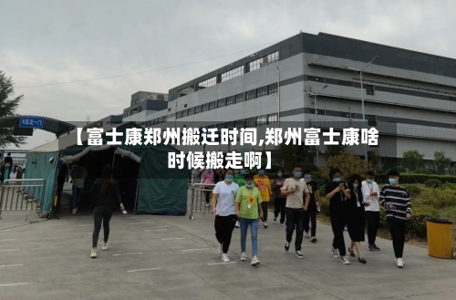 【富士康郑州搬迁时间,郑州富士康啥时候搬走啊】