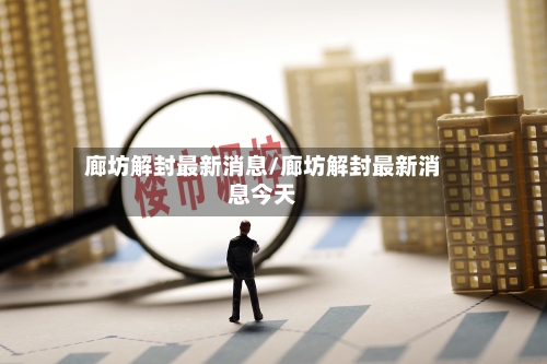 廊坊解封最新消息/廊坊解封最新消息今天