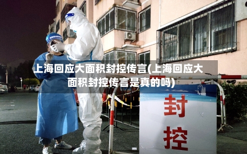 上海回应大面积封控传言(上海回应大面积封控传言是真的吗)