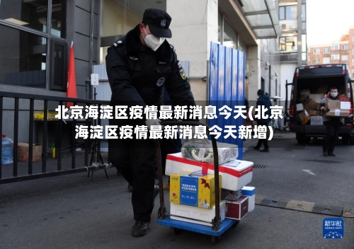 北京海淀区疫情最新消息今天(北京海淀区疫情最新消息今天新增)