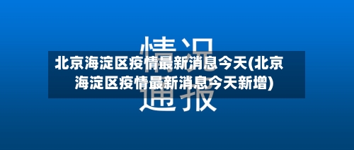 北京海淀区疫情最新消息今天(北京海淀区疫情最新消息今天新增)-第2张图片