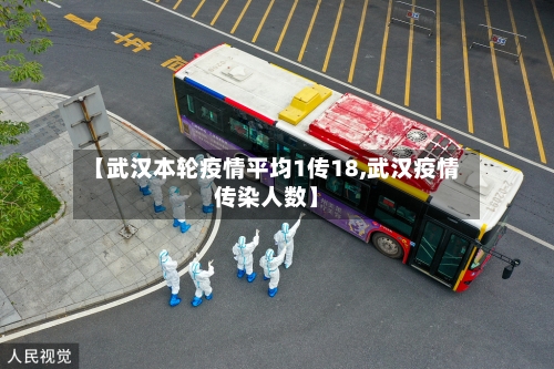【武汉本轮疫情平均1传18,武汉疫情传染人数】-第2张图片