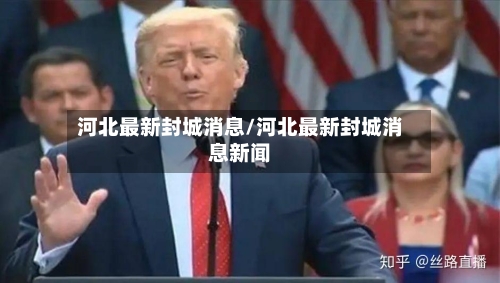 河北最新封城消息/河北最新封城消息新闻