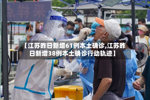 【江苏昨日新增61例本土确诊,江苏昨日新增38例本土确诊行动轨迹】