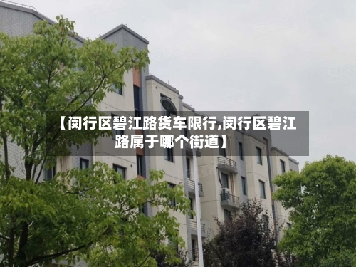 【闵行区碧江路货车限行,闵行区碧江路属于哪个街道】-第2张图片