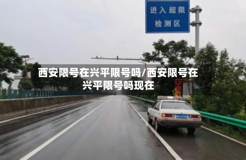 西安限号在兴平限号吗/西安限号在兴平限号吗现在-第2张图片