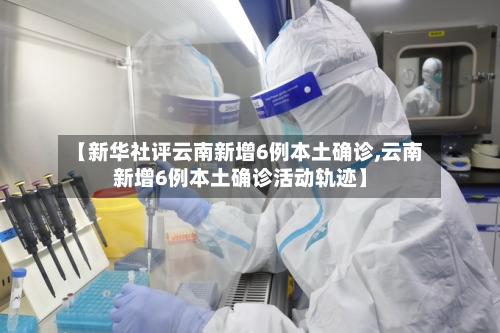 【新华社评云南新增6例本土确诊,云南新增6例本土确诊活动轨迹】-第3张图片