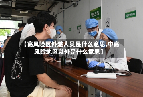 【高风险区外溢人员是什么意思,中高风险地区以外是什么意思】