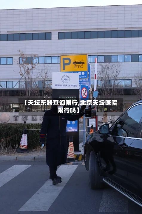 【天坛东路查询限行,北京天坛医院限行吗】