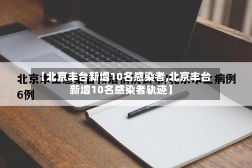【北京丰台新增10名感染者,北京丰台新增10名感染者轨迹】