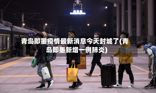青岛即墨疫情最新消息今天封城了(青岛即墨新增一例肺炎)