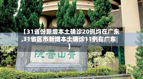 【31省份新增本土确诊20例均在广东,31省区市新增本土确诊11例在广东】