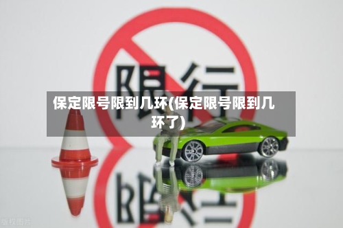 保定限号限到几环(保定限号限到几环了)