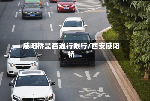 咸阳桥是否通行限行/西安咸阳桥