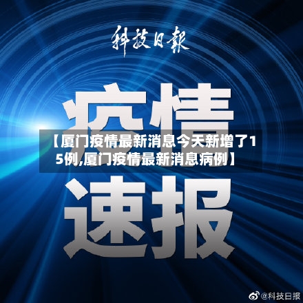 【厦门疫情最新消息今天新增了15例,厦门疫情最新消息病例】