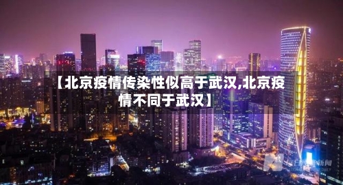 【北京疫情传染性似高于武汉,北京疫情不同于武汉】-第3张图片