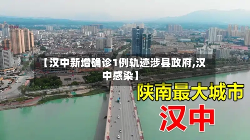 【汉中新增确诊1例轨迹涉县政府,汉中感染】-第2张图片