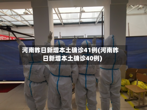 河南昨日新增本土确诊41例(河南昨日新增本土确诊40例)