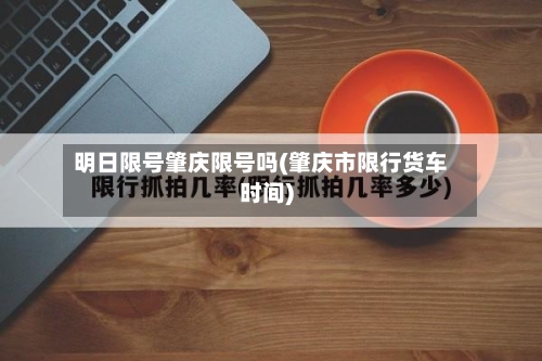 明日限号肇庆限号吗(肇庆市限行货车时间)