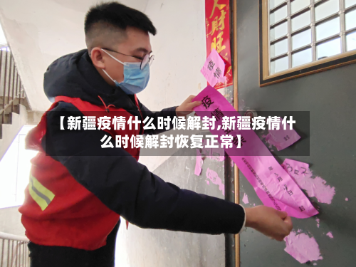 【新疆疫情什么时候解封,新疆疫情什么时候解封恢复正常】