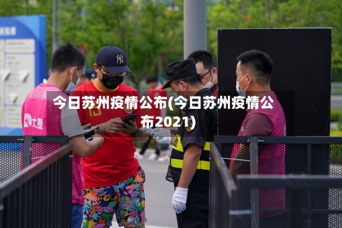 今日苏州疫情公布(今日苏州疫情公布2021)-第3张图片
