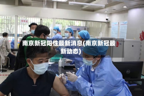 南京新冠阳性最新消息(南京新冠最新动态)-第2张图片