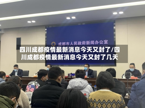 四川成都疫情最新消息今天又封了/四川成都疫情最新消息今天又封了几天