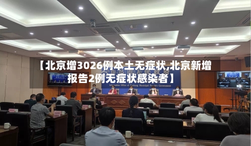 【北京增3026例本土无症状,北京新增报告2例无症状感染者】-第3张图片