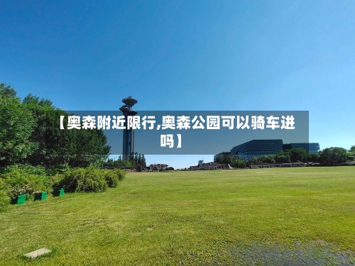 【奥森附近限行,奥森公园可以骑车进吗】