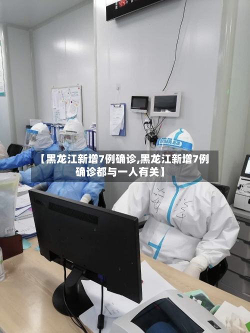 【黑龙江新增7例确诊,黑龙江新增7例确诊都与一人有关】