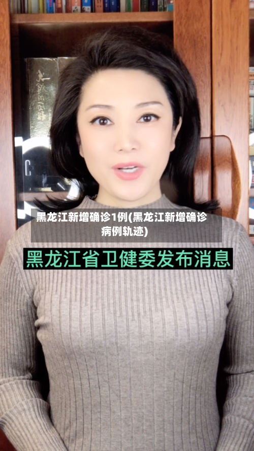 黑龙江新增确诊1例(黑龙江新增确诊病例轨迹)