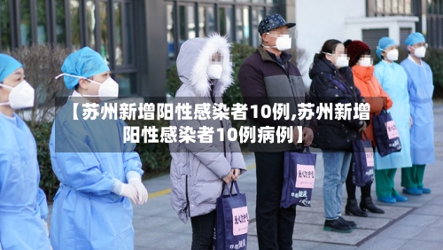【苏州新增阳性感染者10例,苏州新增阳性感染者10例病例】